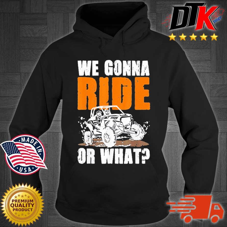 We Gonna Ride Or What Shirt Hoodie den