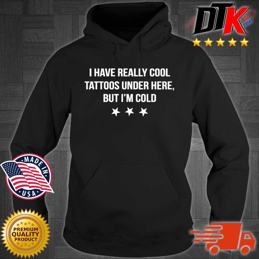 I Have Really Cool Tattoos Under Here But I'm Cold Shirt Hoodie den