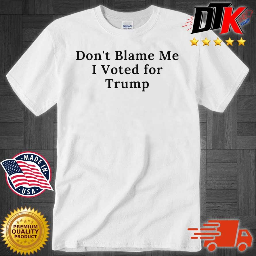 Don't blame Me I voted for Trump shirt