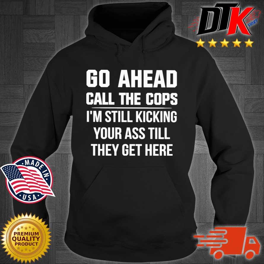 Go ahead call the cops I'm still kicking your ass till they get here Hoodie den