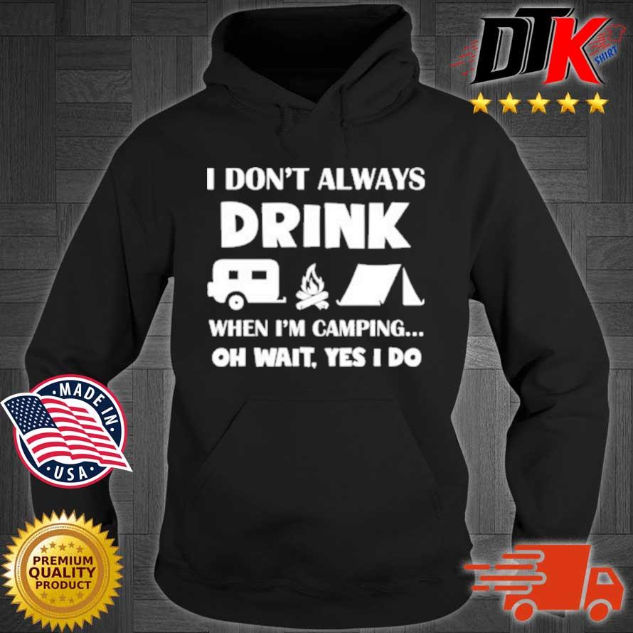 I Don’t Always Drink When I’m Camping Oh Wait Yes I Do Shirt Hoodie den