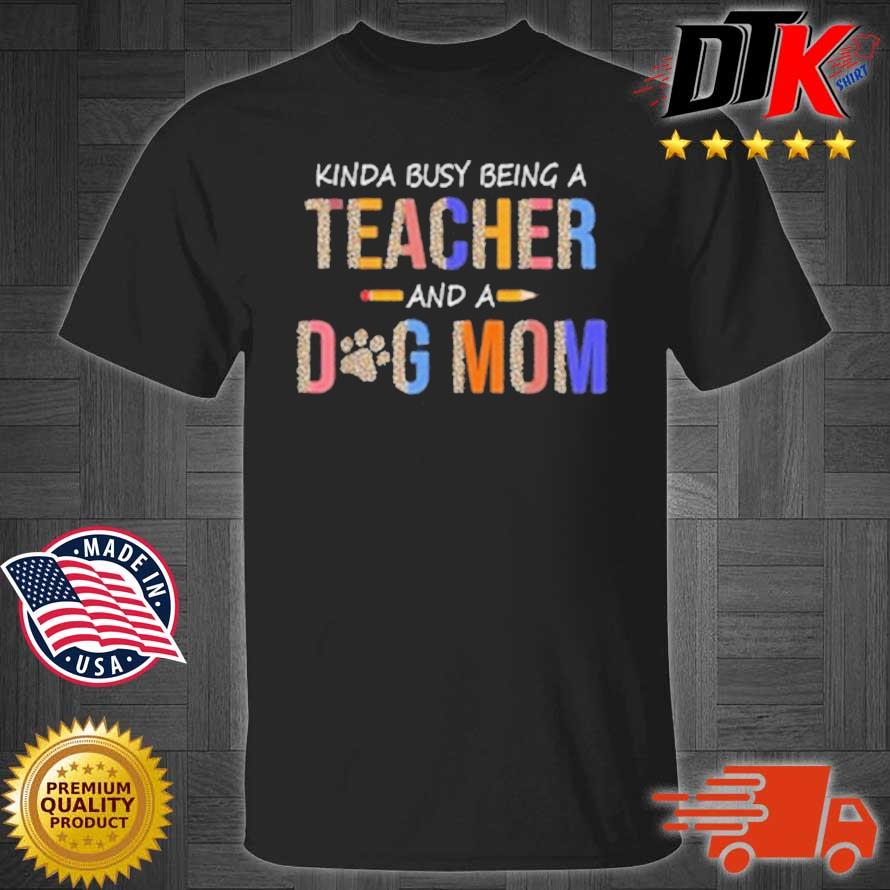 Kinda busy being a teacher and a dog mom shirt
