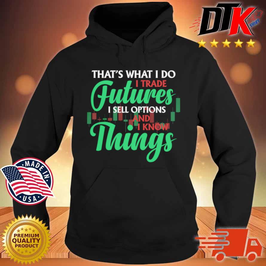 That's What I Do I Trade Futures I Sell Options And I Know Things Shirt Hoodie den