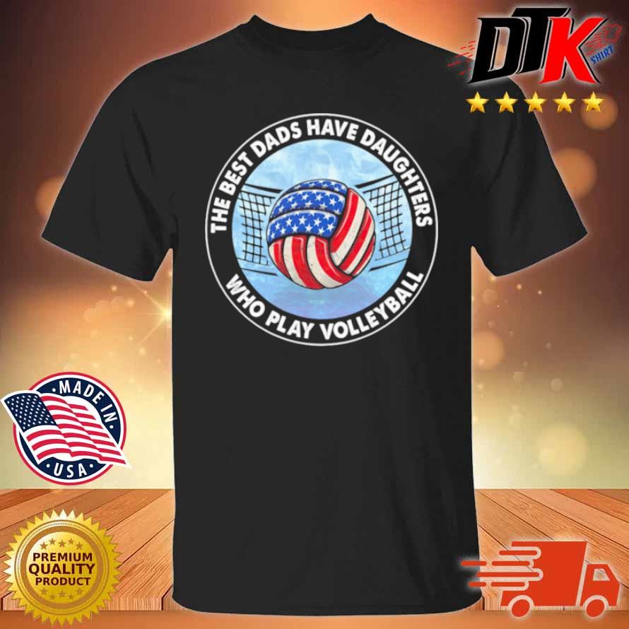 The Best Dads Have Daughters Who Play Volleyball American Flag Shirt