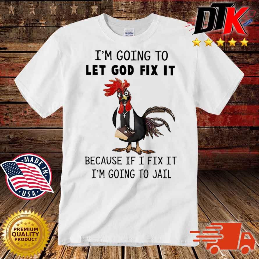 Chicken Hei Hei I'm going to let old fix it because if I fix it I'm going to jail shirt