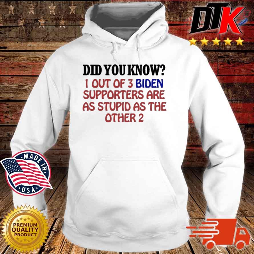 Did You Know 1 Out Of 3 Biden Supporters Are As Stupid As The Other 2 Shirt Hoodie trang