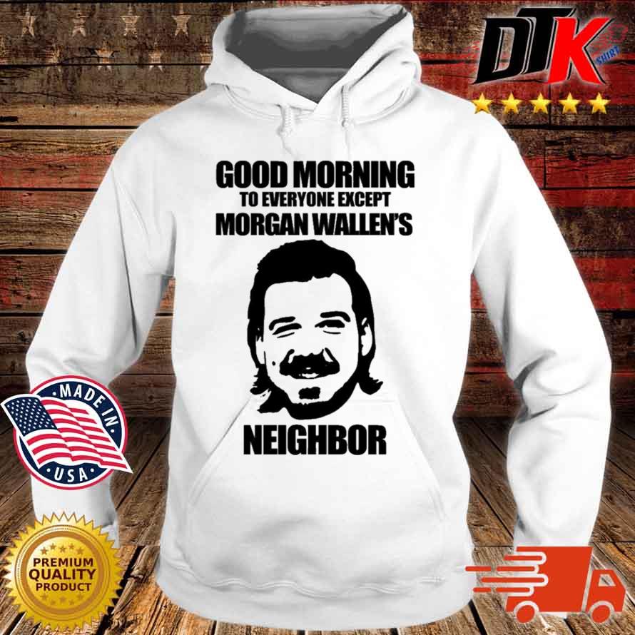 Good Morning To Everyone Except Morgan Wallen's Neighbor Shirt Hoodie trang