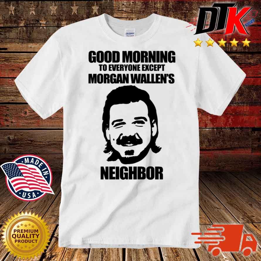 Good Morning To Everyone Except Morgan Wallen's Neighbor Shirt