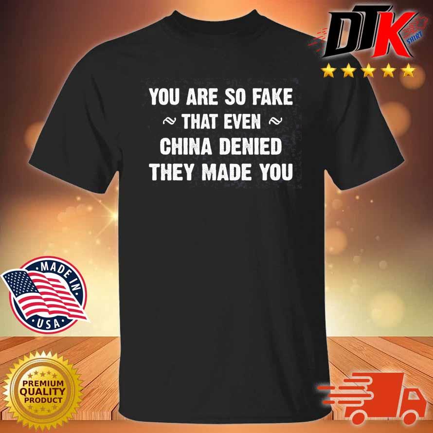 You are so fake that even China denied they made you shirt
