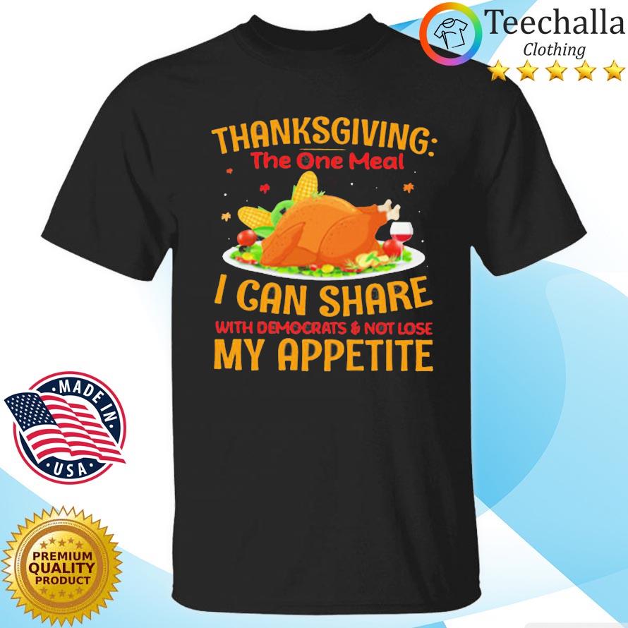Thanksgiving the one meal I can share with democrats and not lose my appetite shirt