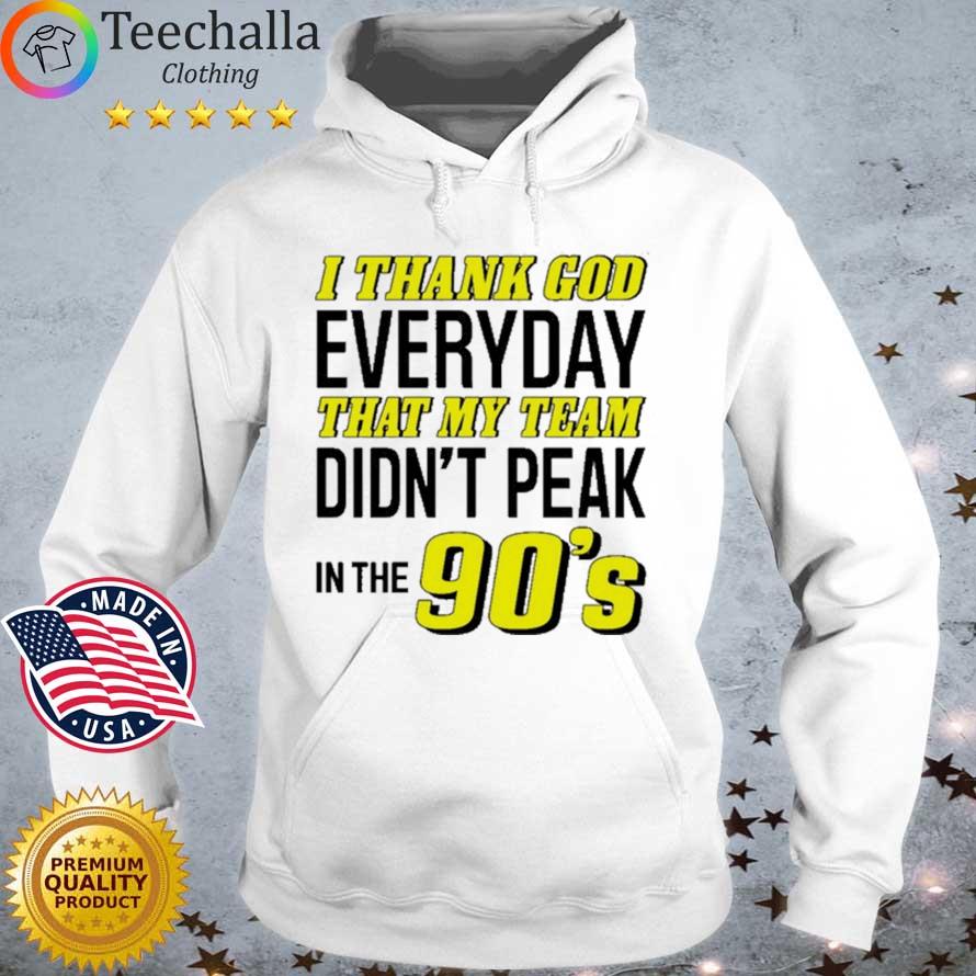 I Thank God Everyday That My Team Didn't Peak In The 90's 2021 Shirt Hoodie trang