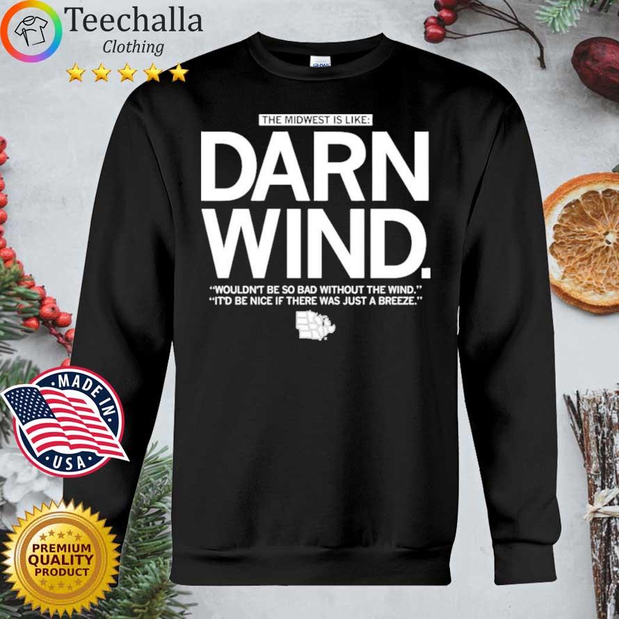 The midwest is like darn wind wouldn't be so bad without the wind it'd be nic if there was just a breeze shirt