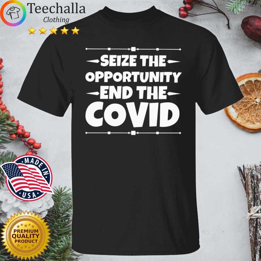 Seize the opportunity end the covid shirt