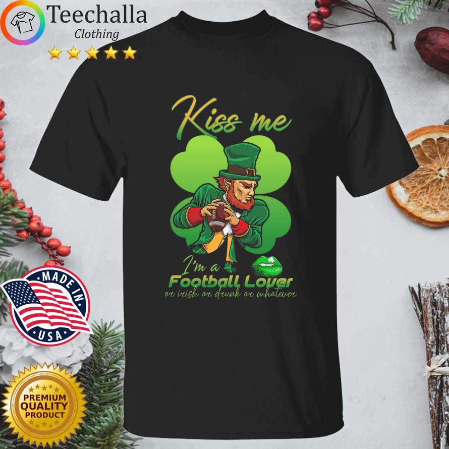 Kiss Me I'm a football lover or Irish or drunk or whatever St Patrick's Day shirt