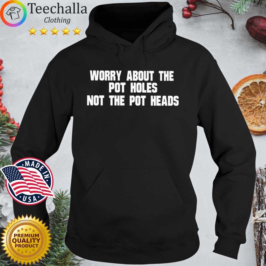 Worry about the pot holes not the pot heads Hoodie den