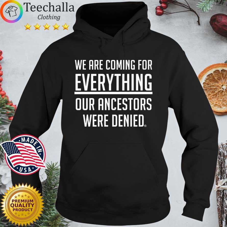 We Are Coming For Everything Our Ancestors Were Denied Shirt Hoodie den
