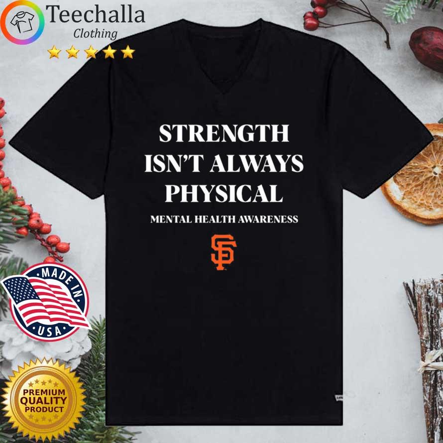 San francisco giants strength isn't always physical mental health awareness  #endthestigma shirt, hoodie, sweater, long sleeve and tank top