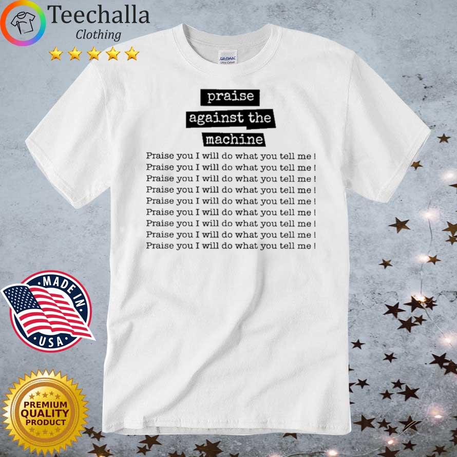 Praise Against The Machine Praise You I Will Do What You Tell Me T Shirts