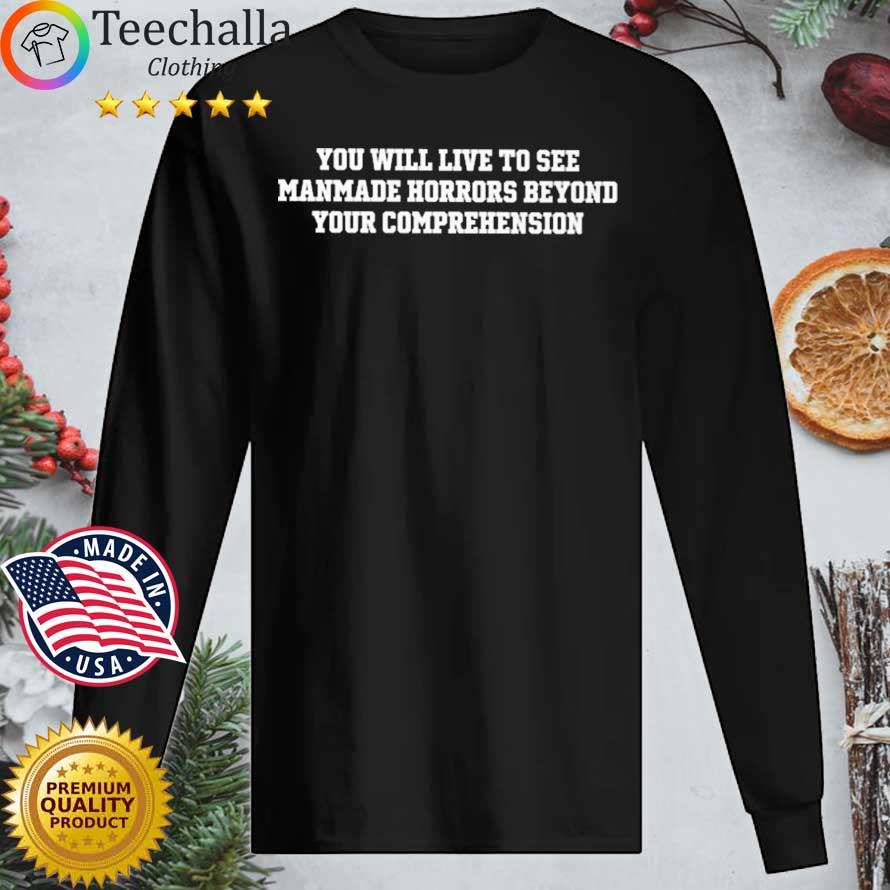 You Will Live To See Manmade Horrors Beyond Comprehension Shirt Longsleeve tee den