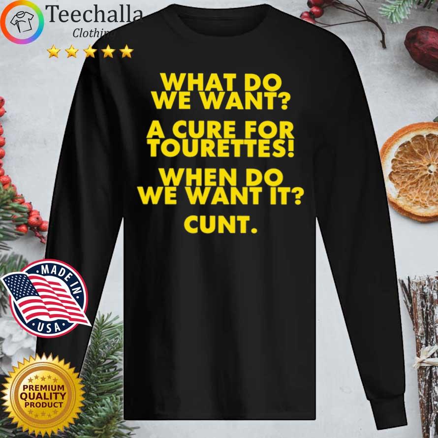 What Do We Want A Cure For Tourettes When Do We Want It Cunt Shirt Longsleeve tee den