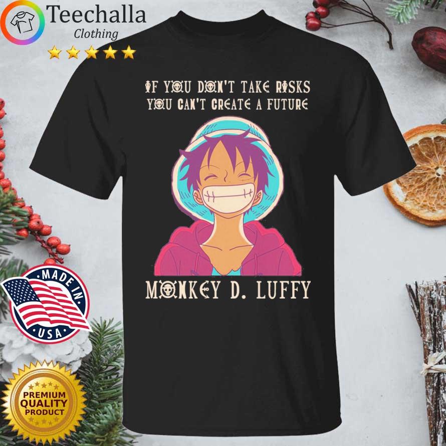 Monkey D Luffy If You Don't Take Risks You Can't Create A Future shirt