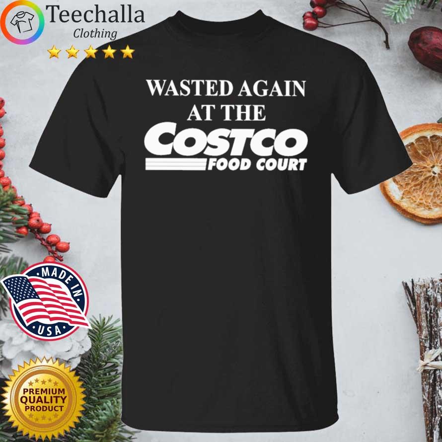 Wasted Again At The Costco Food Court shirt