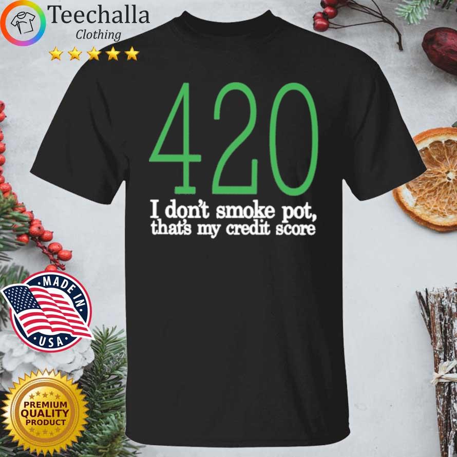 420 I Don't Smoke Pot That's My Credit Score Shirt