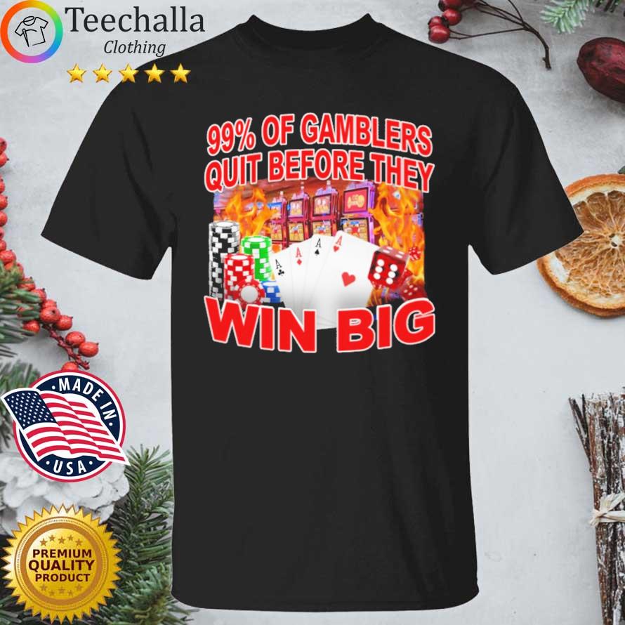 99% Of Gamblers Quit Before They Win Big shirt