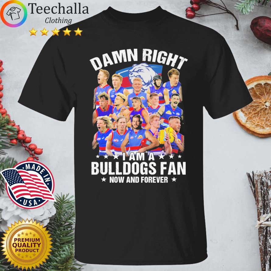 Damn Right I Am A Western Bulldogs Fan Now And Forever shirt