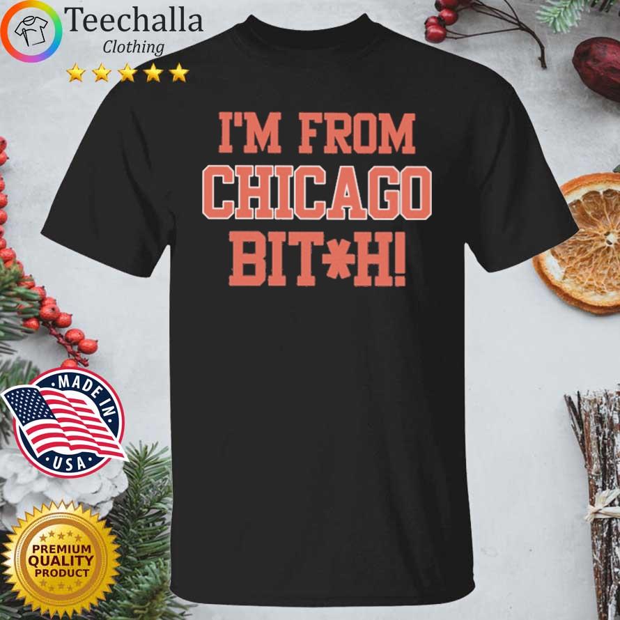 I'm From Chicago Bitch shirt