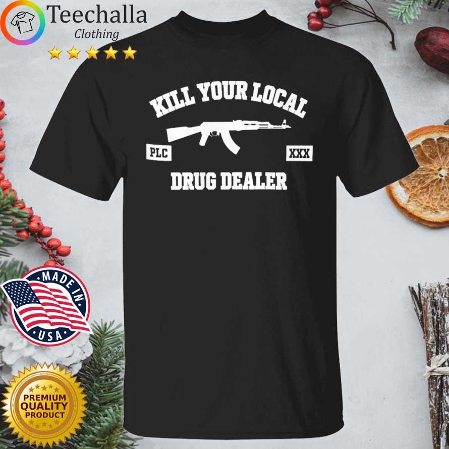 Kill Your Local Drug Dealer shirt
