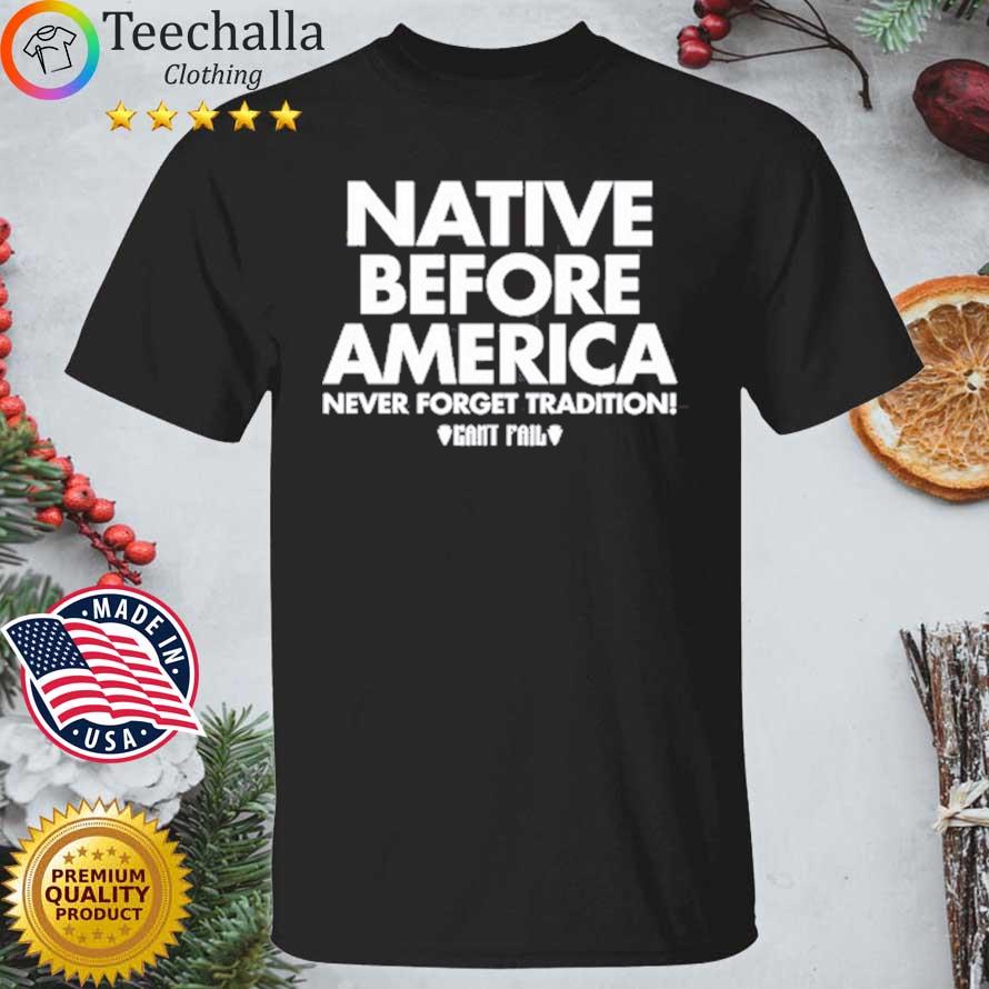 Native Before America Never Forget Tradition Can't Fail Shirt