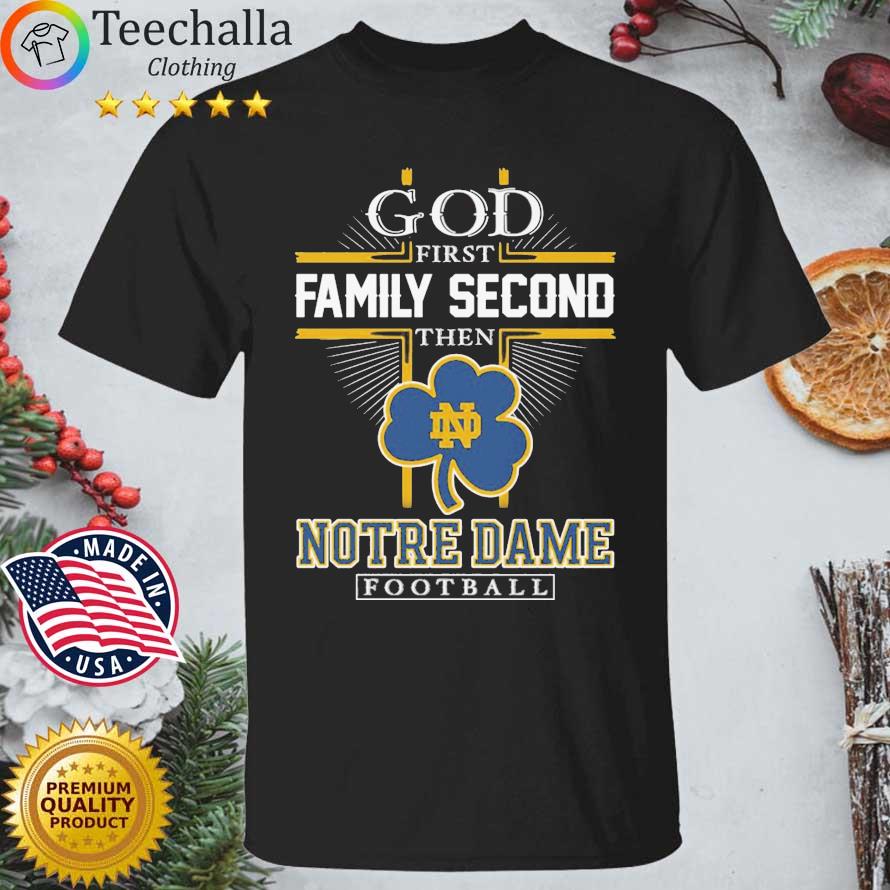 Notre Dame Irish God First Family Second Then Notre Dame Football shirt