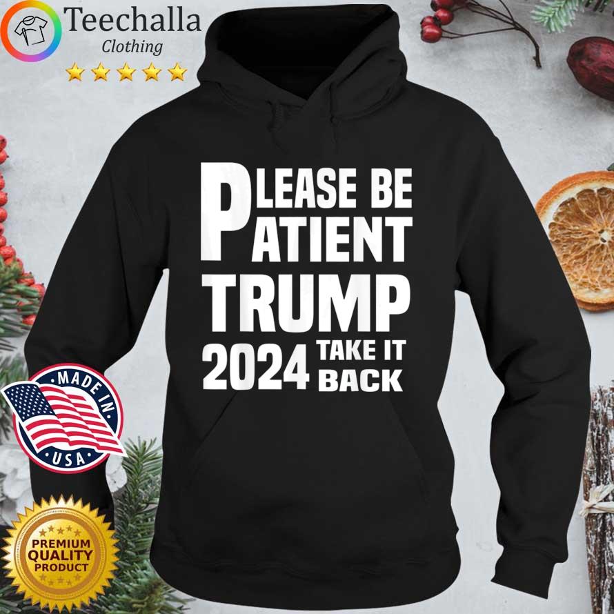 Please Be Patient Trump 2024 Take It Back s Hoodie den