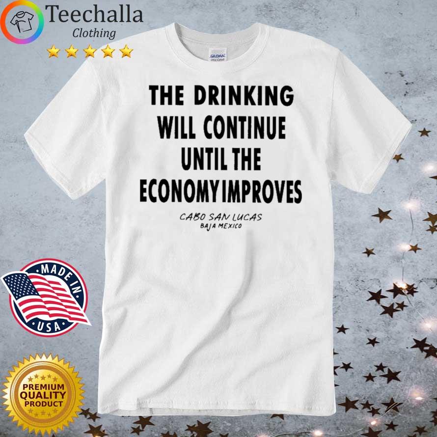 The Drinking Will Continue Until The Economy Improves Cabo San Lucas Baja Mexico Shirt