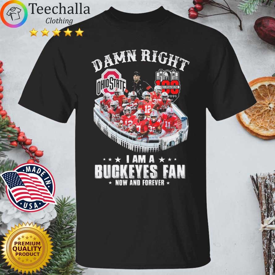 100 To Stadium Damn Right I Am A Ohio Buckeyes Fan Now And Forever Signatures shirt