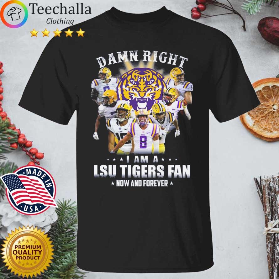 Damn Right I Am A LSU Tigers Fan Now And Forever shirt