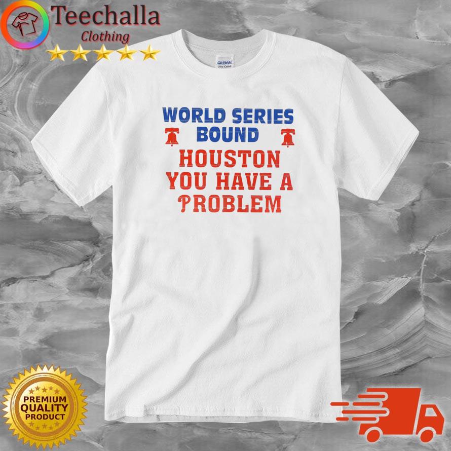 Houston Astros Vs Philadelphia Phillies World Series Bound Houston You Have A Problem shirt