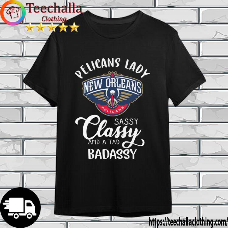 New Orleans Pelicans Sassy Classy And A Tad Badassy shirt