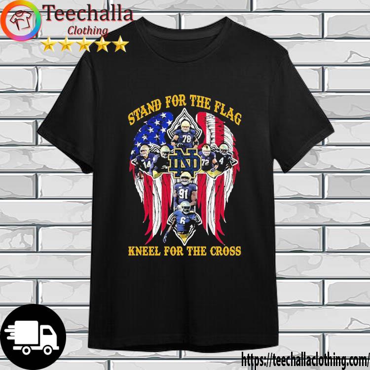 Notre Dame Fighting Irish Stand For The Flag Kneel For The Cross Shirt