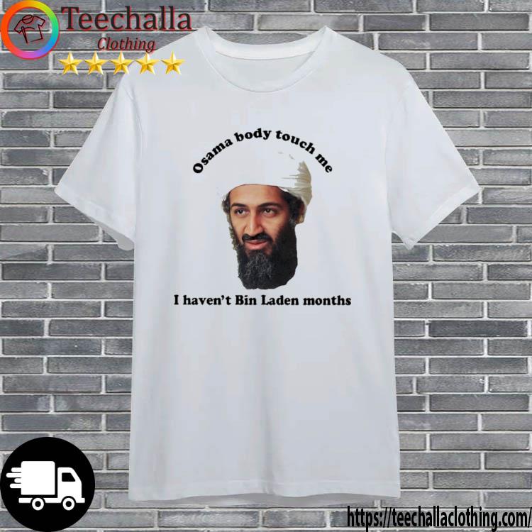 Osama Body Touch Me I Haven't Bin Laden Months shirt