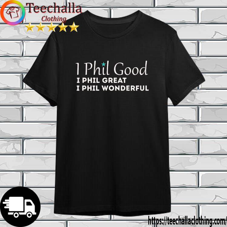 Philadelphia Phillie I Phil Good I Phil Great I Phil Wonderful shirt