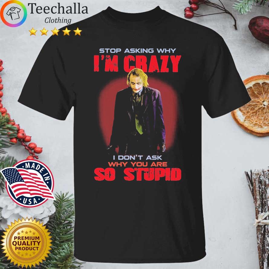 The Joker Stop Asking Why I'm Crazy I Don't Ask Why You Are So Stupid shirt