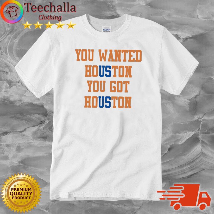 You Wanted Houston You Got Houston 2022 World Series shirt