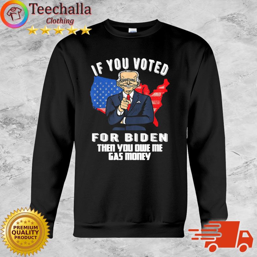 If You Voted For Biden Then You Owe Me Gas Money Joe Biden Shirt