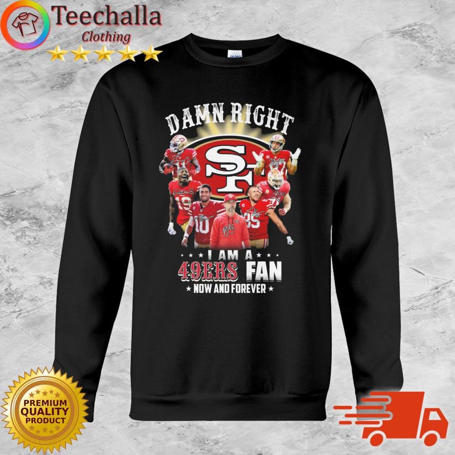 San Francisco 49ers Damn Right I AM A 49ers Fan Now And Forever Signatures shirt