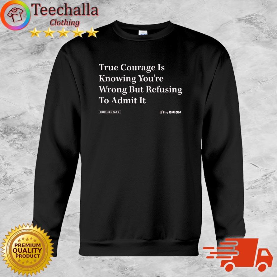 The Onion true courage is knowing you're wrong but refusing to admit it shirt