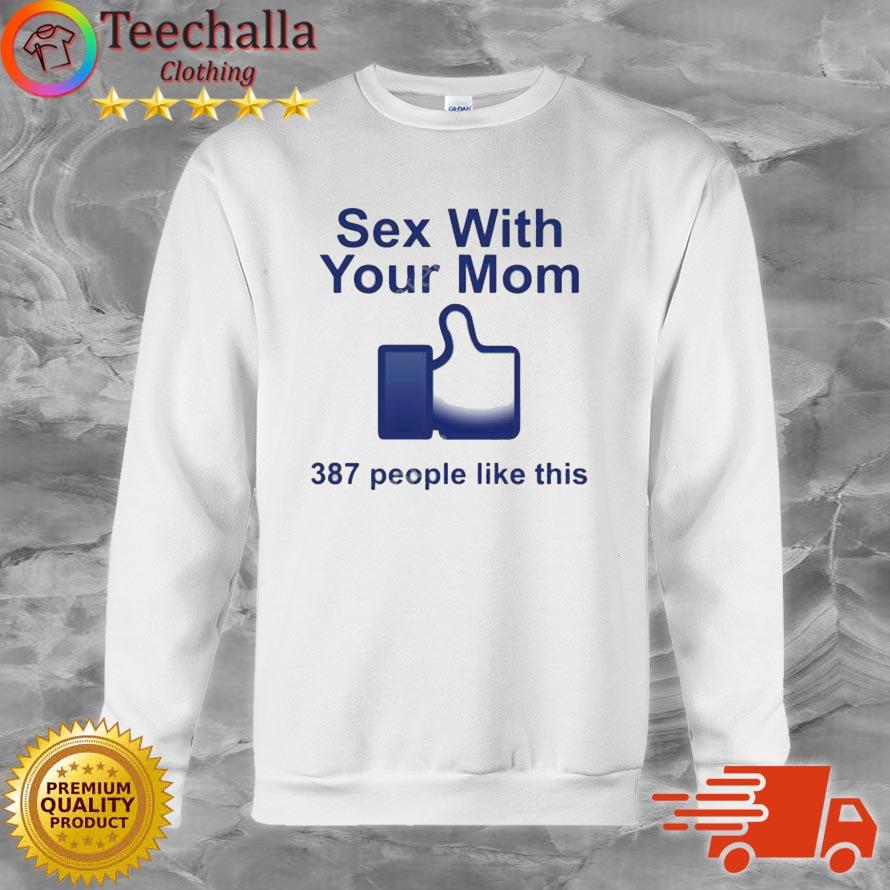 Sex With Your Mom 387 People Like This New Shirt