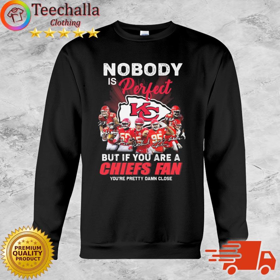Nobody Is Perfect But If You Are Kansas City Chiefs Fan You're Pretty Damn Close Signatures shirt