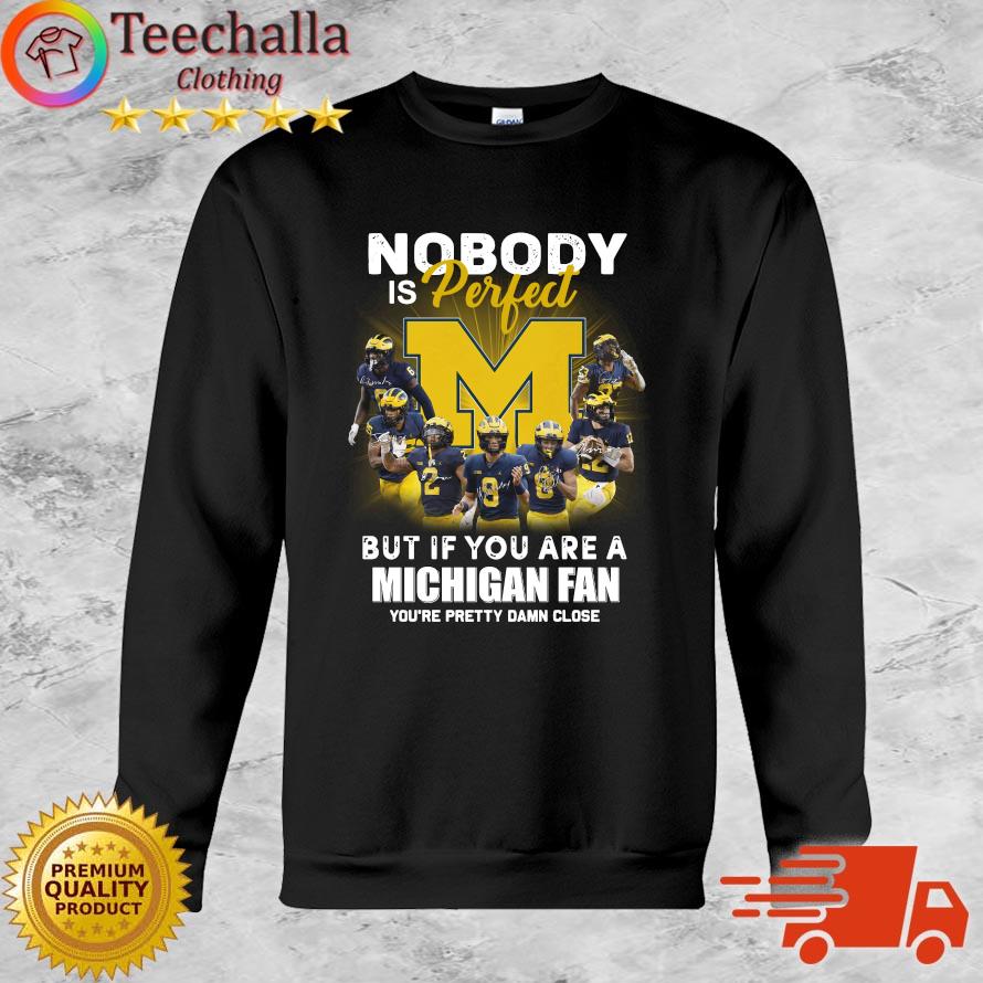 Michigan Wolverines Nobody Is Perfect But If You Are A Michigan Fan You're Pretty Damn Close sweatshirt